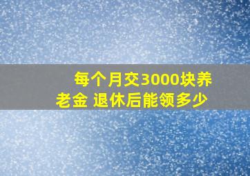 每个月交3000块养老金 退休后能领多少